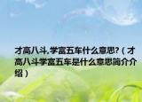 才高八斗,学富五车什么意思?（才高八斗学富五车是什么意思简介介绍）