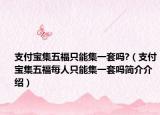 支付宝集五福只能集一套吗?（支付宝集五福每人只能集一套吗简介介绍）