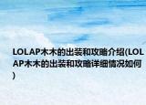 LOLAP木木的出装和攻略介绍(LOLAP木木的出装和攻略详细情况如何)