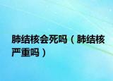 肺结核会死吗（肺结核严重吗）