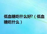 低血糖吃什么好?（低血糖吃什么）