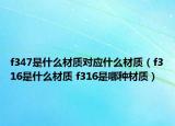 f347是什么材质对应什么材质（f316是什么材质 f316是哪种材质）
