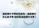 浦发银行卡号如何查询（浦发银行怎么查卡号 如何查浦发银行卡号）