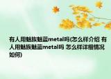 有人用魅族魅蓝metal吗(怎么样介绍 有人用魅族魅蓝metal吗 怎么样详细情况如何)