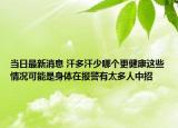 当日最新消息 汗多汗少哪个更健康这些情况可能是身体在报警有太多人中招