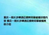 重庆一局长涉嫌酒后猥亵同事被捕详细内容 重庆一局长涉嫌酒后猥亵同事被捕具体介绍