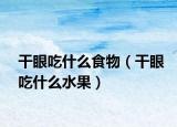 干眼吃什么食物（干眼吃什么水果）