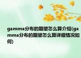 gamma分布的期望怎么算介绍(gamma分布的期望怎么算详细情况如何)