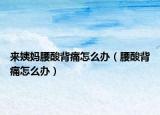 来姨妈腰酸背痛怎么办（腰酸背痛怎么办）