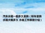 汽车水箱一般多久更换（轿车更换水箱大概多久 水箱工作原理介绍）