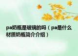 pa奶瓶是玻璃的吗（pa是什么材质奶瓶简介介绍）