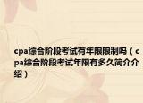 cpa综合阶段考试有年限限制吗（cpa综合阶段考试年限有多久简介介绍）