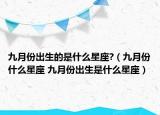九月份出生的是什么星座?（九月份什么星座 九月份出生是什么星座）
