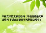 平板支撑算无氧运动吗（平板支撑是无氧运动吗 平板支撑是属于无氧运动对吗）
