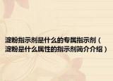 淀粉指示剂是什么的专属指示剂（淀粉是什么属性的指示剂简介介绍）
