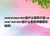 cancer(survior是什么意思介绍 cancer survior是什么意思详细情况如何)