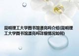 昆明理工大学图书馆漂亮吗介绍(昆明理工大学图书馆漂亮吗详细情况如何)