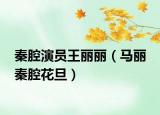 秦腔演员王丽丽（马丽 秦腔花旦）