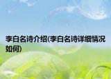 李白名诗介绍(李白名诗详细情况如何)