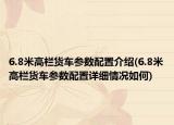6.8米高栏货车参数配置介绍(6.8米高栏货车参数配置详细情况如何)