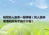如何劝人放弃一段感情（劝人放弃爱情的短句子简介介绍）