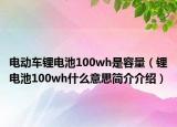 电动车锂电池100wh是容量（锂电池100wh什么意思简介介绍）