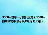 3000w功率一小时几度电（3000w的功率每小时用多少电简介介绍）