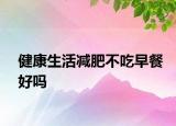 健康生活减肥不吃早餐好吗
