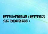 锤子科技百度贴吧（锤子手机怎么样 为你解答疑惑）