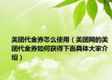 美团代金券怎么使用（美团网的美团代金券如何获得下面具体大家介绍）