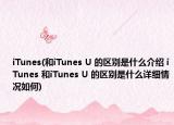 iTunes(和iTunes U 的区别是什么介绍 iTunes 和iTunes U 的区别是什么详细情况如何)
