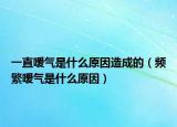 一直嗳气是什么原因造成的（频繁嗳气是什么原因）