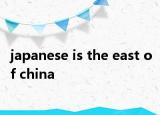 japanese is the east of china