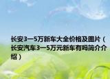 长安3一5万新车大全价格及图片（长安汽车3一5万元新车有吗简介介绍）