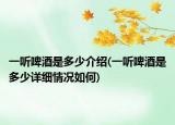 一听啤酒是多少介绍(一听啤酒是多少详细情况如何)