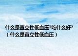 什么是直立性低血压?吃什么好?（什么是直立性低血压）