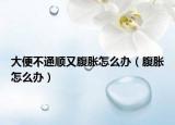 大便不通顺又腹胀怎么办（腹胀怎么办）