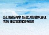 当日最新消息 新浪分期借款查征信吗 建议保持良好信用