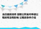 当日最新消息 提取公积金对申请公租房有没有影响 公租房条件介绍