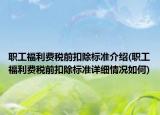 职工福利费税前扣除标准介绍(职工福利费税前扣除标准详细情况如何)