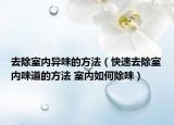 去除室内异味的方法（快速去除室内味道的方法 室内如何除味）