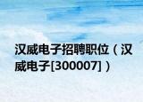 汉威电子招聘职位（汉威电子[300007]）