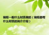 镜框一般什么材质做的（镜框都有什么材质的简介介绍）