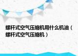 螺杆式空气压缩机用什么机油（螺杆式空气压缩机）