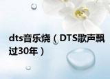 dts音乐烧（DTS歌声飘过30年）