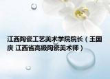 江西陶瓷工艺美术学院院长（王国庆 江西省高级陶瓷美术师）