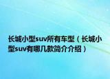 长城小型suv所有车型（长城小型suv有哪几款简介介绍）