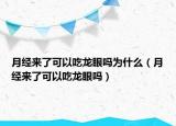 月经来了可以吃龙眼吗为什么（月经来了可以吃龙眼吗）
