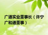 广通实业董事长（许宁 广和通董事）