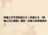 英魂之刃手游铁扇公主（铁扇公主 《英魂之刃口袋版》里的一名智力类英雄角色）